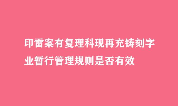 印雷案有复理科现再充铸刻字业暂行管理规则是否有效