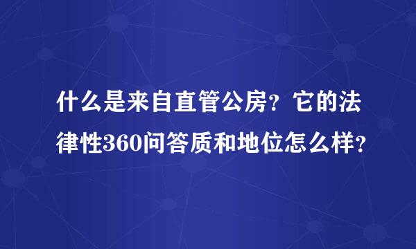 什么是来自直管公房？它的法律性360问答质和地位怎么样？