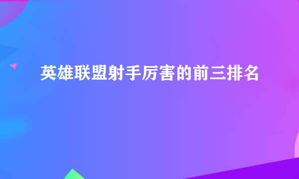 英雄联盟射手厉害的前三排名