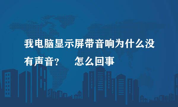 我电脑显示屏带音响为什么没有声音？ 怎么回事