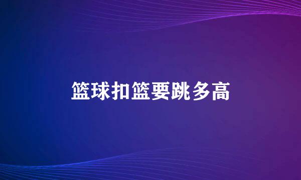 篮球扣篮要跳多高