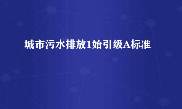 城市污水排放1始引级A标准