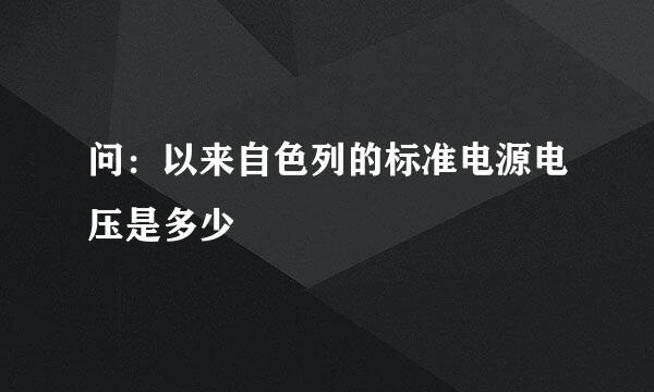 问：以来自色列的标准电源电压是多少