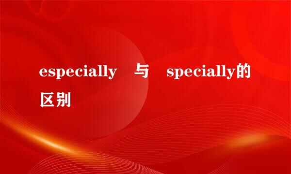 especially 与 specially的区别