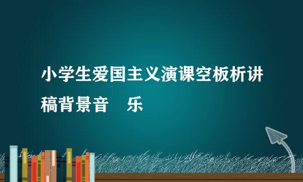 小学生爱国主义演课空板析讲稿背景音 乐