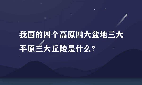 我国的四个高原四大盆地三大平原三大丘陵是什么?