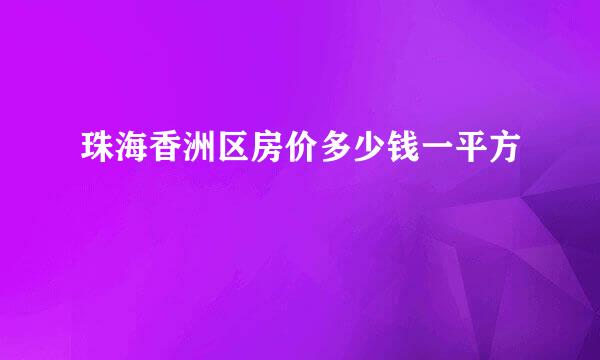 珠海香洲区房价多少钱一平方