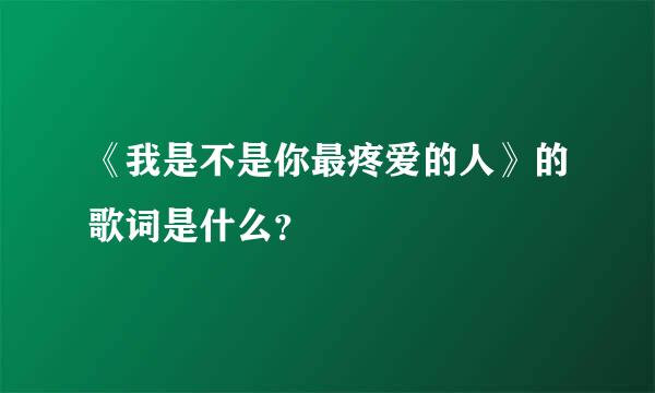 《我是不是你最疼爱的人》的歌词是什么？