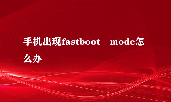 手机出现fastboot mode怎么办