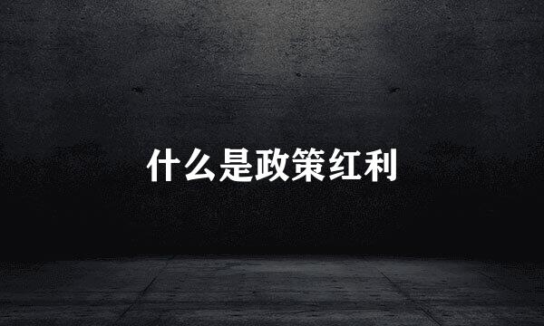 什么是政策红利