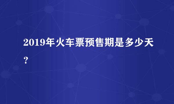 2019年火车票预售期是多少天？