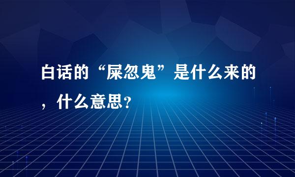 白话的“屎忽鬼”是什么来的，什么意思？