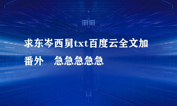 求东岑西舅txt百度云全文加番外 急急急急急