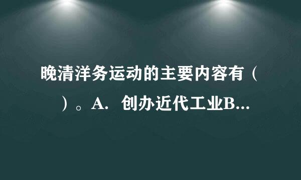 晚清洋务运动的主要内容有（ ）。A．创办近代工业B．改革官制C．兴办银行D．创办近代海军 E．创办来自一批近代学校