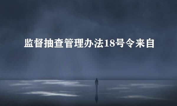 监督抽查管理办法18号令来自