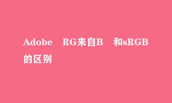 Adobe RG来自B 和sRGB的区别