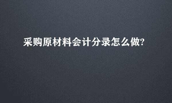 采购原材料会计分录怎么做?