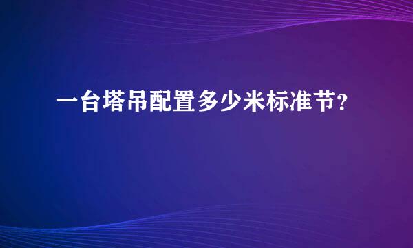 一台塔吊配置多少米标准节？