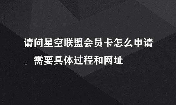 请问星空联盟会员卡怎么申请。需要具体过程和网址