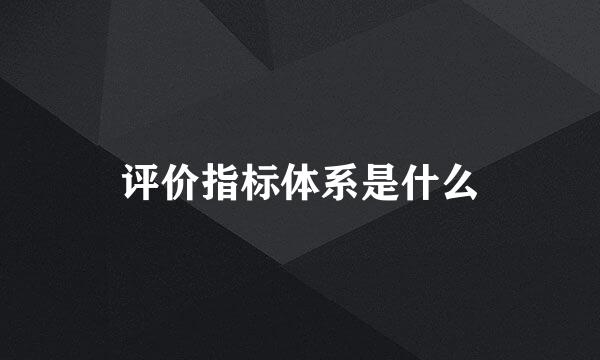 评价指标体系是什么