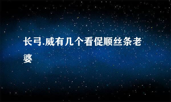 长弓.威有几个看促顺丝条老婆