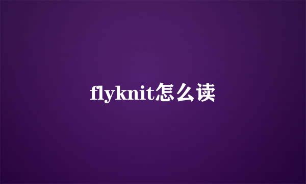 flyknit怎么读