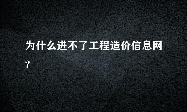 为什么进不了工程造价信息网?