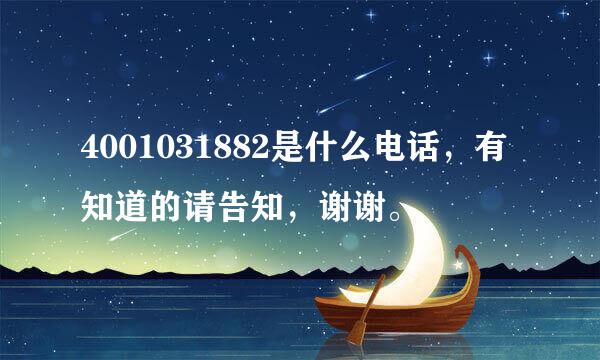 4001031882是什么电话，有知道的请告知，谢谢。