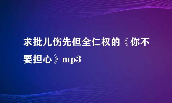 求批儿伤先但全仁权的《你不要担心》mp3