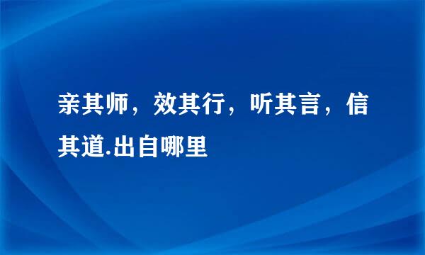 亲其师，效其行，听其言，信其道.出自哪里