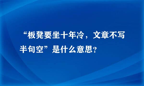 “板凳要坐十年冷，文章不写半句空”是什么意思？