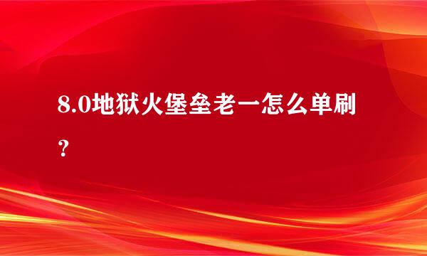 8.0地狱火堡垒老一怎么单刷？