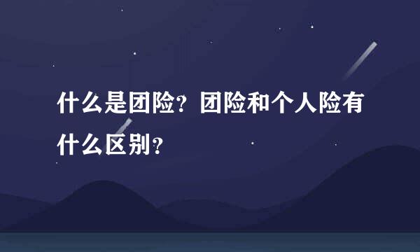 什么是团险？团险和个人险有什么区别？