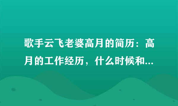 歌手云飞老婆高月的简历：高月的工作经历，什么时候和云飞结的婚。有