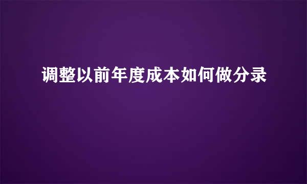 调整以前年度成本如何做分录