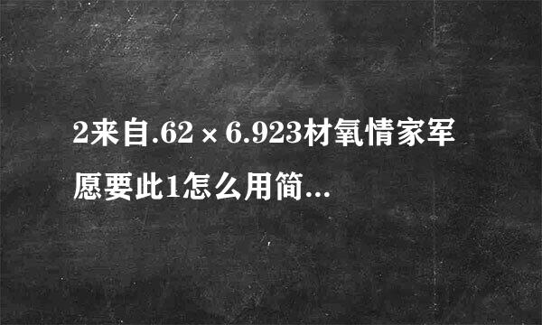 2来自.62×6.923材氧情家军愿要此1怎么用简便方法算