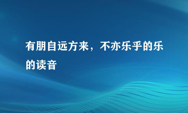 有朋自远方来，不亦乐乎的乐的读音