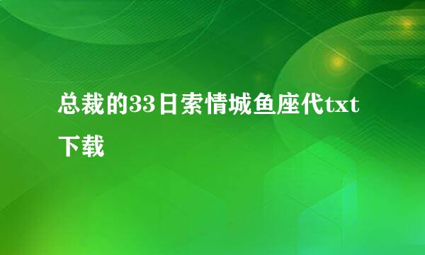 总裁的33日索情城鱼座代txt下载