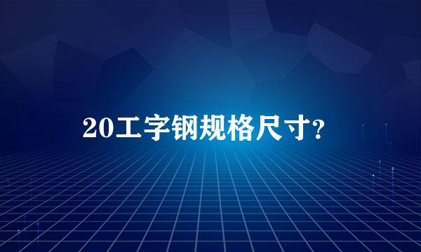 20工字钢规格尺寸？