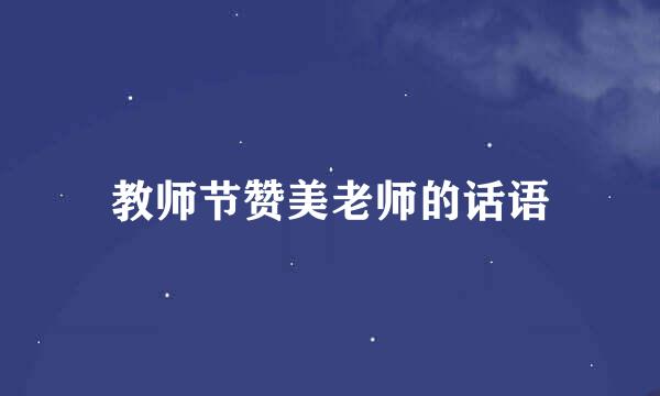 教师节赞美老师的话语