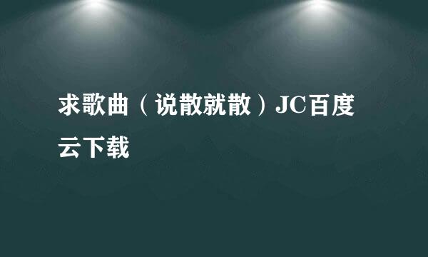 求歌曲（说散就散）JC百度云下载