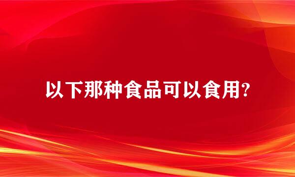 以下那种食品可以食用?