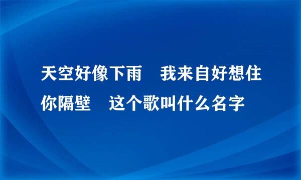 天空好像下雨 我来自好想住你隔壁 这个歌叫什么名字