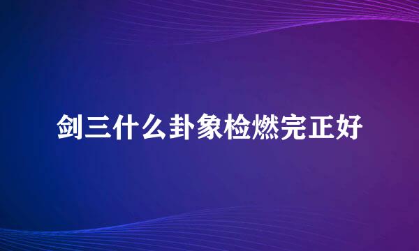 剑三什么卦象检燃完正好