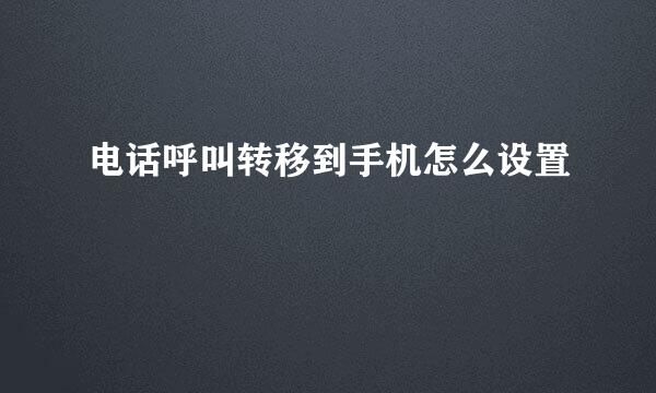 电话呼叫转移到手机怎么设置