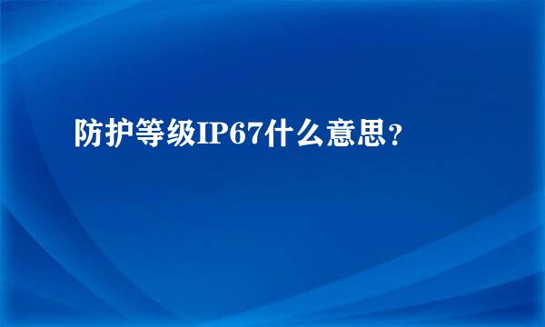 防护等级IP67什么意思？