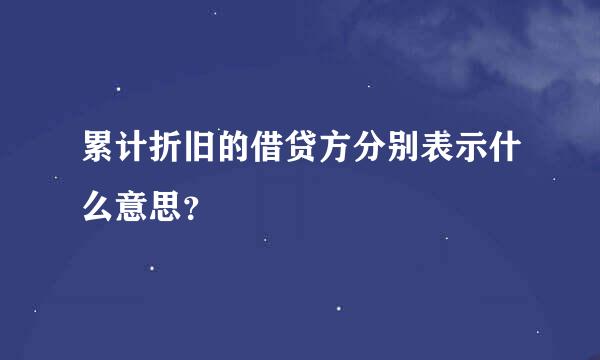 累计折旧的借贷方分别表示什么意思？