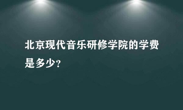 北京现代音乐研修学院的学费是多少？