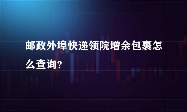 邮政外埠快递领院增余包裹怎么查询？