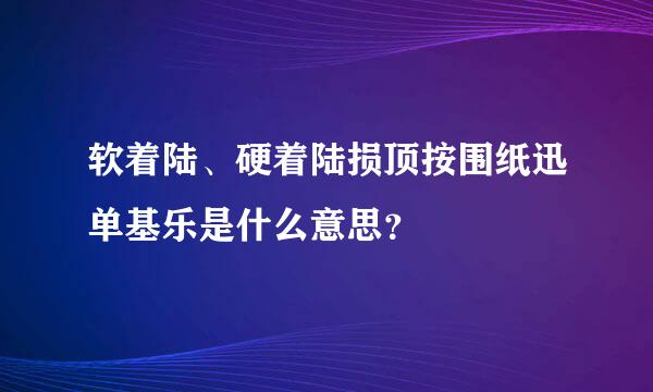 软着陆、硬着陆损顶按围纸迅单基乐是什么意思？